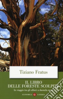 Il libro delle foreste scolpite. In viaggio tra gli alberi a duemila metri libro di Fratus Tiziano