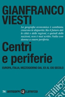Centri e periferie. Europa, Italia, Mezzogiorno dal XX al XXI secolo libro di Viesti Gianfranco