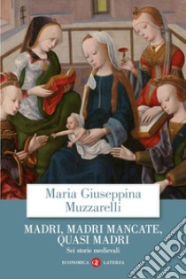 Madri, madri mancate, quasi madri. Sei storie medievali libro di Muzzarelli Maria Giuseppina