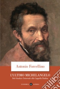 L'ultimo Michelangelo. Dal «Giudizio Universale» alla Cappella Paolina libro di Forcellino Antonio