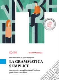La grammatica semplice. Grammatica semplificata dell'italiano per italiani e stranieri libro di Ercolino Elettra; Pellegrino T. Anna