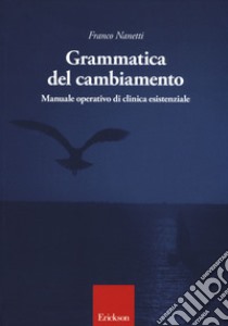 Grammatica del cambiamento. Manuale operativo di clinica esistenziale libro di Nanetti Franco