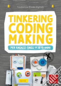 Tinkering coding making per ragazzi dagli 11 ai 13 anni libro di Fondazione Mondo Digitale (cur.)