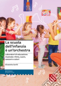 La scuola dell'infanzia è un'orchestra. Laboratori di educazione musicale: ritmo, suoni, canzoni e colori. Con QR Code. Con espansione online libro di Garilli Elisabetta