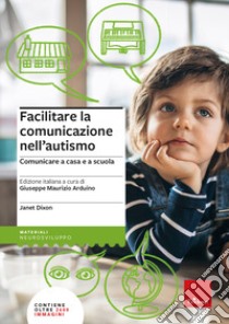 Facilitare la comunicazione nell'autismo. Comunicare a casa e a scuola. Nuova ediz. libro di Dixon Janet; Arduino G. M. (cur.)