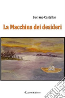 La macchina dei desideri libro di Castellar Luciano
