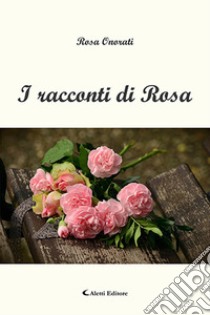 I racconti di Rosa libro di Onorati Rosa