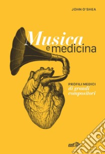 Musica e medicina. Profili medici di grandi compositori libro di O'Shea John