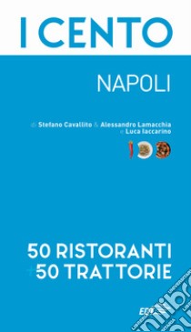 I cento. Napoli. 50 ristoranti + 50 trattorie libro di Cavallito Stefano; Lamacchia Alessandro; Iaccarino Luca