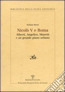 Nicolò V e Roma. Alberti, Angelico, Manetti e un grande piano urbano libro di Borsi Stefano