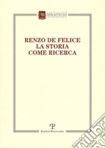 Renzo de Felice. La storia come ricerca. Atti del Convegno (Firenze, 13-14 marzo 2015) libro di Perfetti F. (cur.)