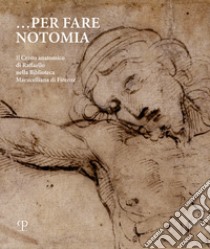 Per fare notomia. Il Cristo anatomico di Raffaello nella Biblioteca Marucelliana di Firenze libro di Castelli S. (cur.); Tordella P. G. (cur.)