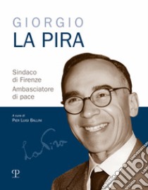 Giorgio La Pira sindaco di Firenze. Ambasciatore di pace libro di Ballini P. L. (cur.)