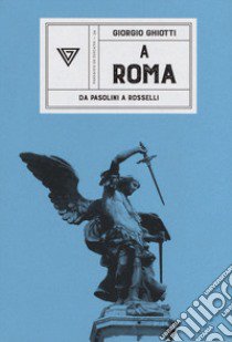 A Roma. Da Pasolini a Rossellini libro di Ghiotti Giorgio