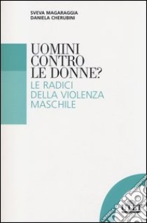 Uomini contro le donne? Le radici della violenza maschile libro di Cherubini D. (cur.); Magaraggia S. (cur.)