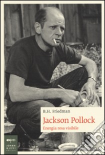 Jackson Pollock. Energia resa visibile. Ediz. illustrata libro di Friedman B. H.