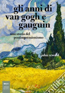 Gli anni di van Gogh e Gauguin. Una storia del postimpressionismo libro di Rewald John