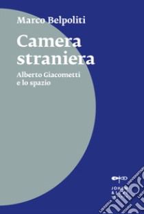 Camera straniera. Alberto Giacometti e lo spazio libro di Belpoliti Marco