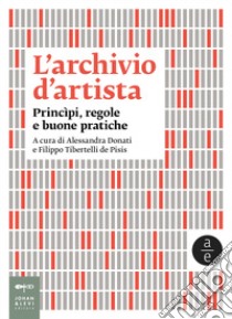 L'archivio d'artista. Princìpi, regole e buone pratiche. Nuova ediz. libro di Donati A. (cur.); Tibertelli De Pisis F. (cur.)