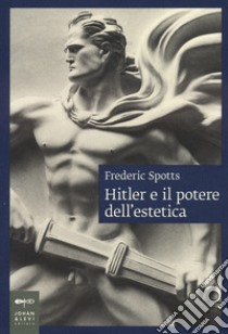 Hitler e il potere dell'estetica. Nuova ediz. libro di Spotts Frederic