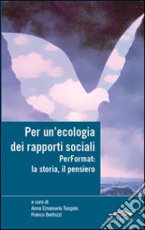Per un'ecologia dei rapporti sociali. Performat: la storia, il pensiero libro di Tangolo A. E. (cur.); Bertozzi F. (cur.)
