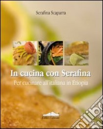 In cucina con Serafina. Per cucinare all'italiana in Etiopia libro di Scaparra Serafina