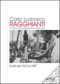 Carlo Ludovico Ragghianti. Il valore del patrimonio culturale. Scritti dal 1935 al 1987 libro di Ragghianti Carlo Ludovico; Naldi M. (cur.); Pellegrini E. (cur.)