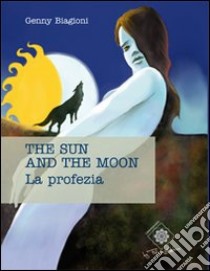 The sun and the moon. La profezia libro di Biagioni Genny