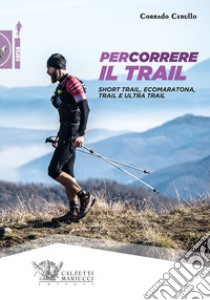 Percorrere il trail. Short trail, ecomaratona, trail e ultra trail libro di Cerullo Corrado