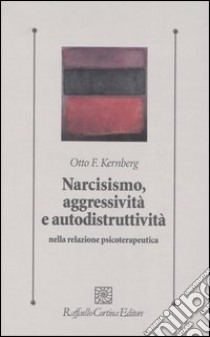 Narcisismo, aggressività e autodistruttività nella relazione psicoterapeutica libro di Kernberg Otto F.
