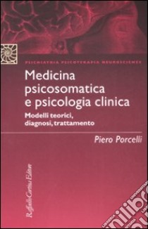 Medicina psicosomatica e psicologia clinica. Modelli teorici, diagnosi, trattamento libro di Porcelli Piero