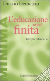 L'Educazione non è finita. Idee per difenderla libro di Demetrio Duccio