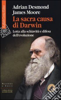La sacra causa di Darwin. Lotta alla schiavitù e difesa dell'evoluzione libro di Desmond Adrian; Moore James