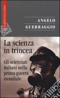 La scienza in trincea. Gli scienziati italiani nella prima guerra mondiale libro di Guerraggio Angelo