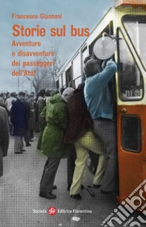 Storie sul bus. Avventure e disavventure dei passeggeri dell'Ataf libro di Giannoni Francesco