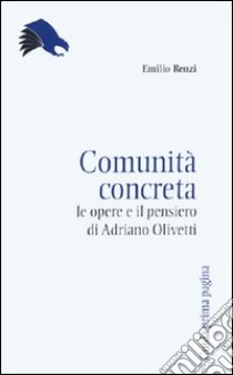 Comunità concreta. Le opere e il pensiero di Adriano Olivetti libro di Renzi Emilio