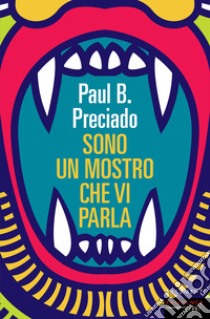 Sono un mostro che vi parla libro di Preciado Paul B.