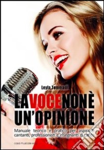La voce non è un'opinione. Manuale teorico e pratico per aspiranti cantanti, professionisti e insegnanti di canto libro di Tommasi Leyla