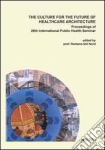 The Culture for the future of healthcare architecture. Proceedings of the 28th international public health seminar libro di Del Nord R. (cur.)
