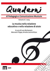 Quaderni di pedagogia e comunicazione musicale (2019). Vol. 6: La musica nella relazione educativa e nella relazione di aiuto libro di Bertazzoni L. (cur.); Filippa M. (cur.); Rizzo A. L. (cur.)