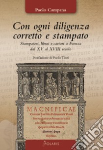 Con ogni diligenza corretto e stampato. Stampatori, librai e cartari a Faenza dal XV al XVIII secolo libro di Campana Paolo