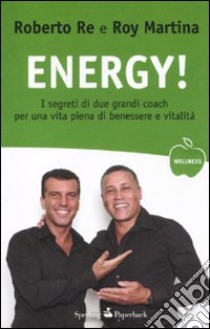 Energy! I segreti di due grandi coach per una vita piena di benessere e vitalità libro di Re Roberto; Martina Roy