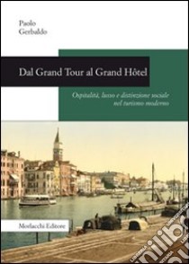 Dal Grand Tour al Grand Hôtel. Ospitalità, lusso e distinzione sociale nel turismo moderno libro di Gerbaldo Paolo