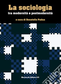 La sociologia tra modernità e postmodernità libro di Padua D. (cur.)