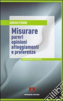 Misurare pareri, opinioni, atteggiamenti e preferenze libro di Pedon Arrigo