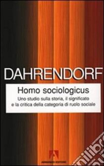 Homo sociologicus. Uno studio sulla storia, il significato e la critica della categoria di ruolo sociale libro di Dahrendorf Ralf