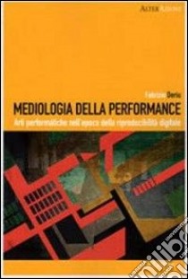 Mediologia della performance. Arti performatiche nell'epoca della riproducibilità digitale libro di Deriu Fabrizio