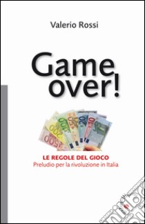 Game over! Le regole del gioco. Preludio per la rivoluzione in Italia libro di Rossi Valerio