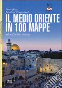 Il Medio Oriente in 100 mappe. Alle radici della violenza libro di Blanc Pierre; Chagnollaud Jean-Paul