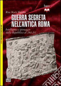 Guerra segreta nell'antica Roma. Intelligence e spionaggio dalla Repubblica al 284 d.C. libro di Sheldon Rose Mary